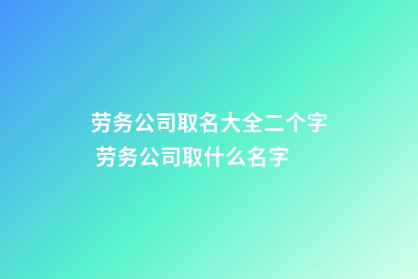 劳务公司取名大全二个字 劳务公司取什么名字-第1张-公司起名-玄机派